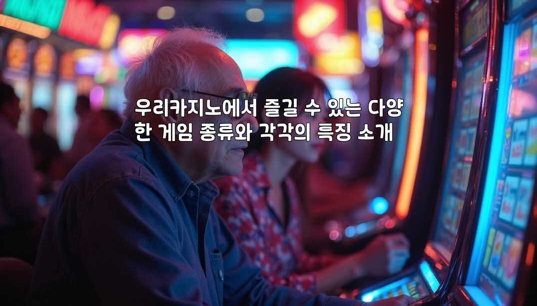 우리카지노에서 즐길 수 있는 다양한 게임 종류와 각각의 특징 소개