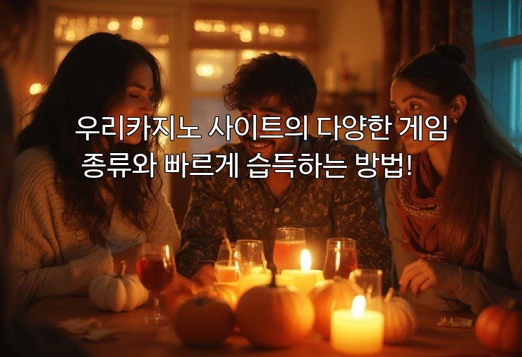 우리카지노 사이트의 다양한 게임 종류와 빠르게 습득하는 방법!
